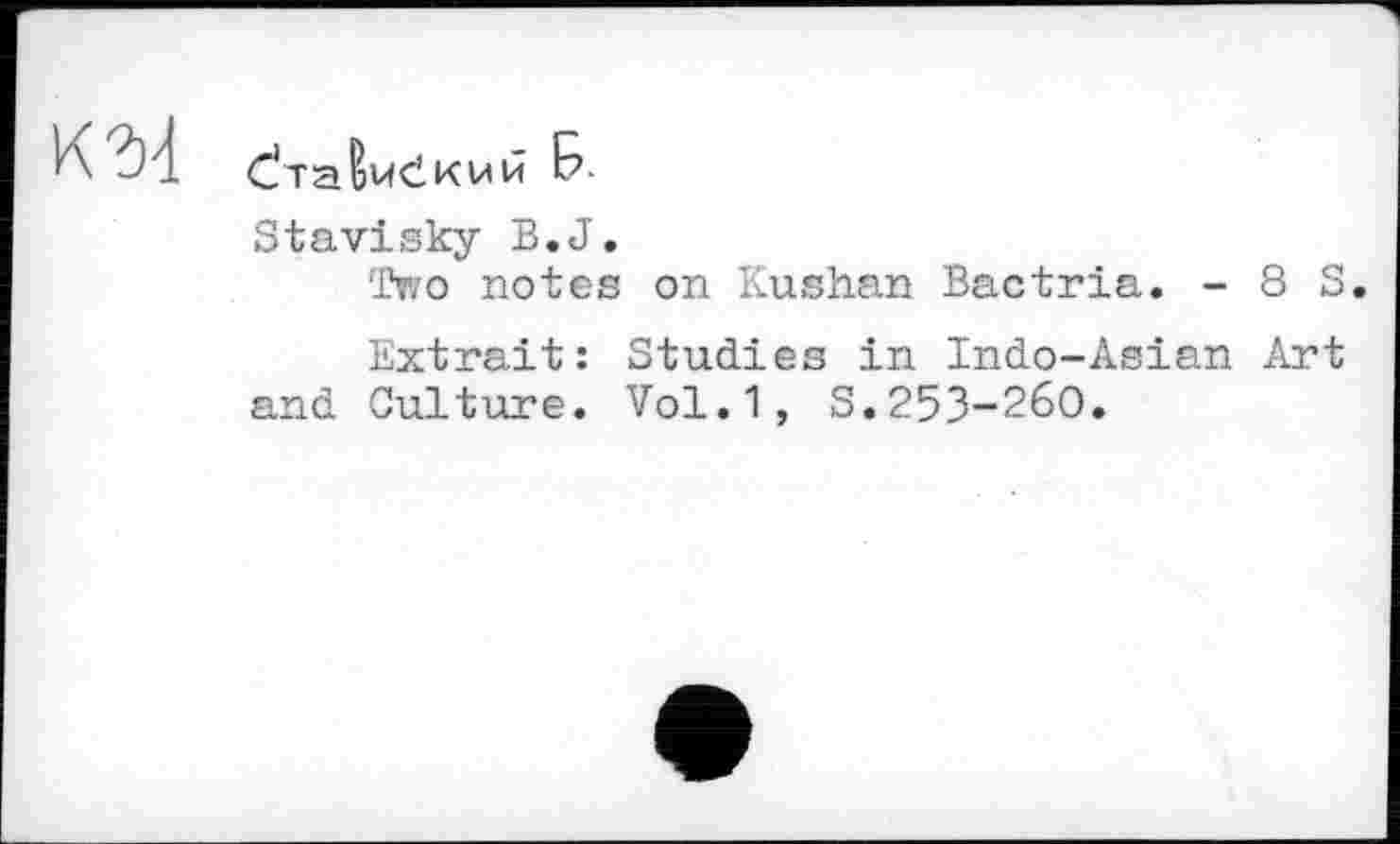 ﻿С/табиСкий Б
Stavisky B.J.
Two notes on Kushan Bactria. - 8 S
Extrait: Studies in Indo-Asian Art and Culture. Vol.1, S.253-260.